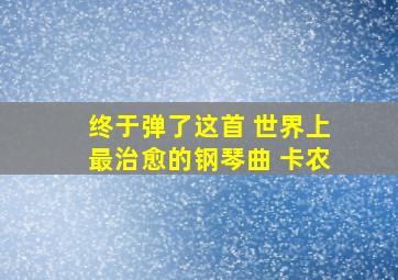 终于弹了这首 世界上最治愈的钢琴曲 卡农